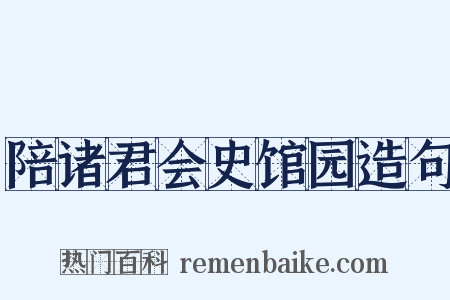 陪诸君会史馆园造句是什么意思的图片